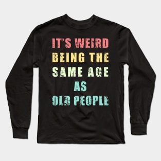 It's Weird Being The Same Age As Old People retro vintage cool design Long Sleeve T-Shirt